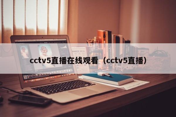 cctv5直播在线观看（cctv5直播）